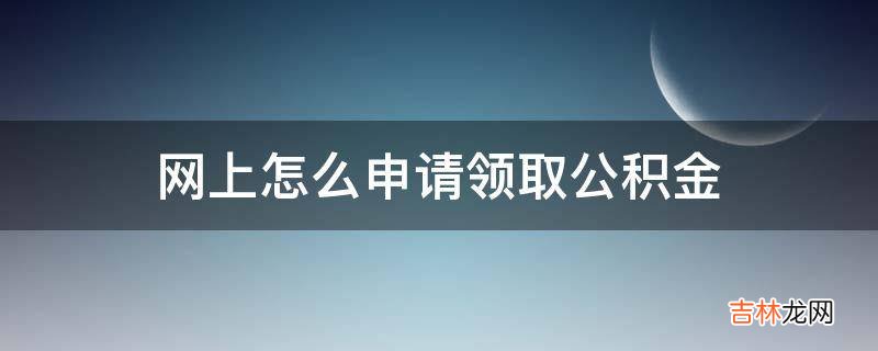 网上怎么申请领取公积金?