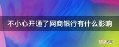 不小心开通了网商银行有什么影响?