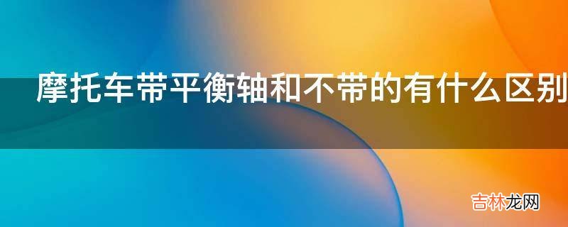 摩托車帶平衡軸和不帶的有什麽區別?