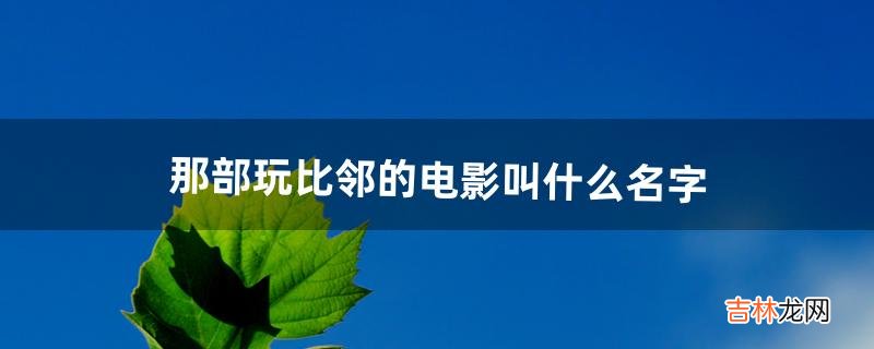 那部玩比邻的电影叫什么名字(阿富汗电影大全50部)