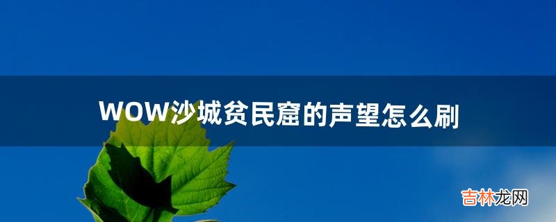 WOW沙城贫民窟的声望怎么刷(wow 声望速刷攻略)