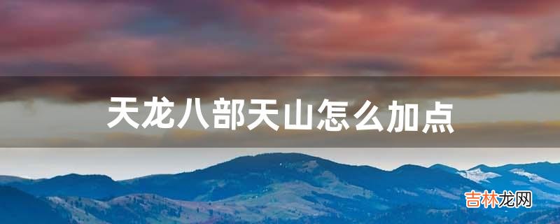 天龙八部天山怎么加点（天龙八部平民逍遥加点)