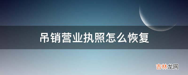 吊销营业执照怎么恢复?