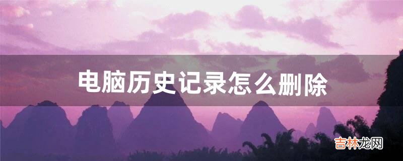 电脑历史记录怎么删除（电脑播放记录怎么删除)