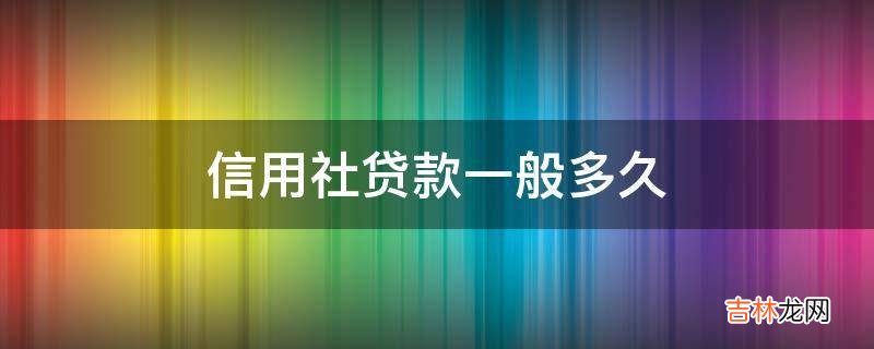 信用社贷款一般多久?