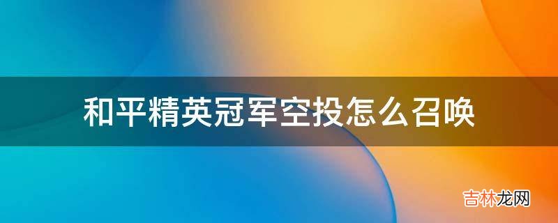 和平精英冠军空投怎么召唤?