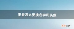 王者怎么更换名字和头像?（怎么单独改王者头像)