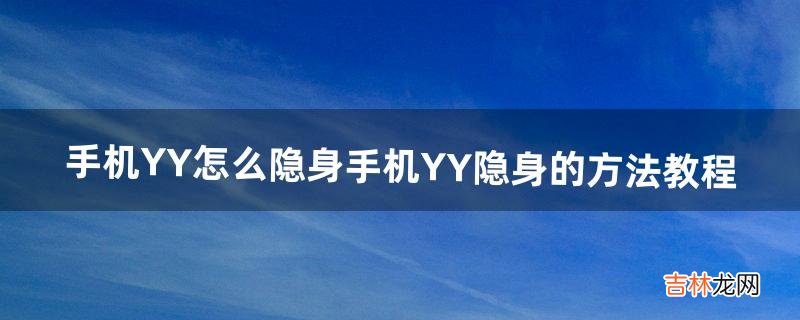 手机YY怎么隐身手机YY隐身的方法教程（yy手机登录怎么隐身)