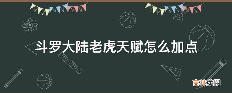 斗罗大陆老虎天赋怎么加点?