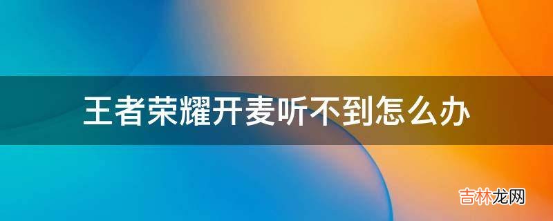 王者荣耀开麦听不到怎么办?