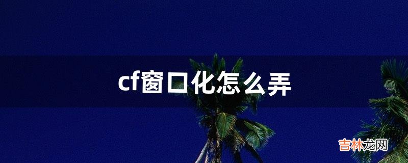 cf窗口化怎么弄(cf突然变成窗口模式了)