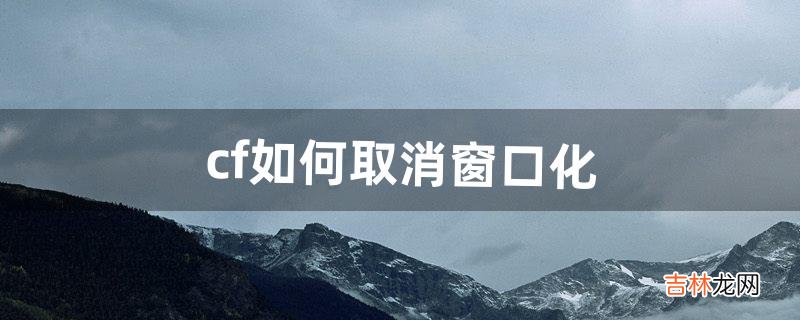 cf如何取消窗口化(cf窗口化怎么关闭)