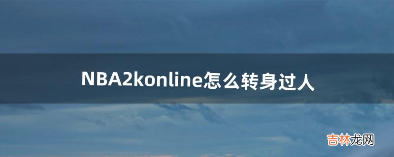 NBA2konline怎么转身过人（nba2k online转身操作)