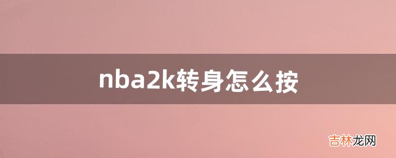 nba2k转身怎么按（nba2k电脑版如何转身)