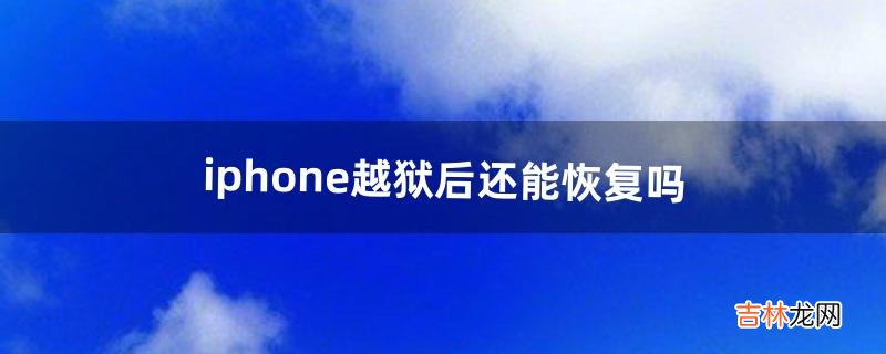 iphone越狱后还能恢复吗（iphone越狱必装软件)