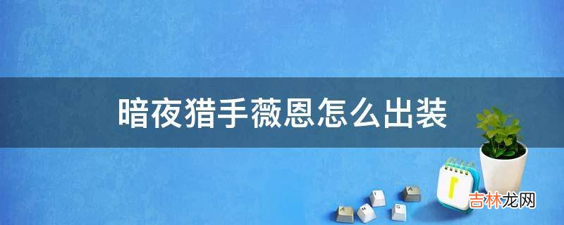 暗夜猎手薇恩怎么出装?