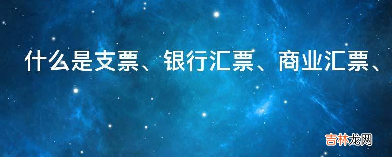 什么是支票、银行汇票、商业汇票、银行本票?