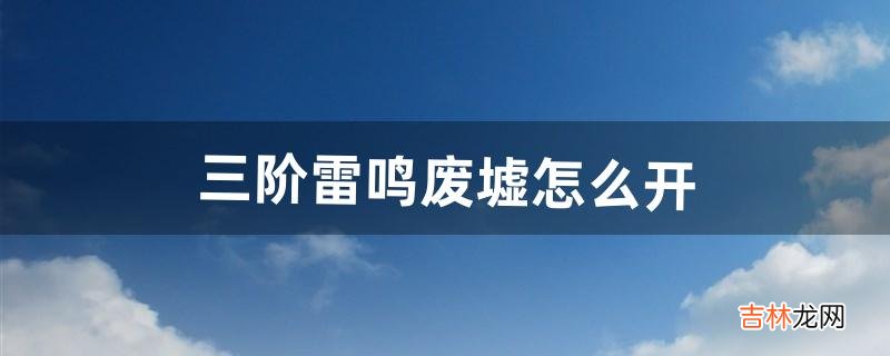 三阶雷鸣废墟怎么开(dnf雷鸣废墟在哪里刷)