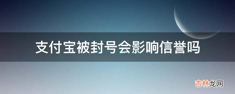 支付宝被封号会影响信誉吗?