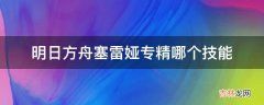 明日方舟塞雷娅专精哪个技能?