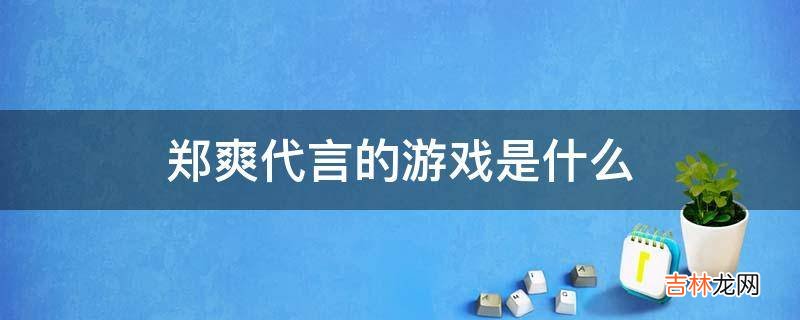 郑爽代言的游戏是什么?