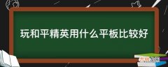 玩和平精英用什么平板比较好?