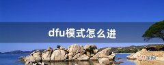 dfu模式怎么进（dfu模式的退出方法)