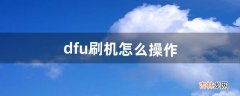 dfu刷机怎么操作（dfu模式可以刷机么)