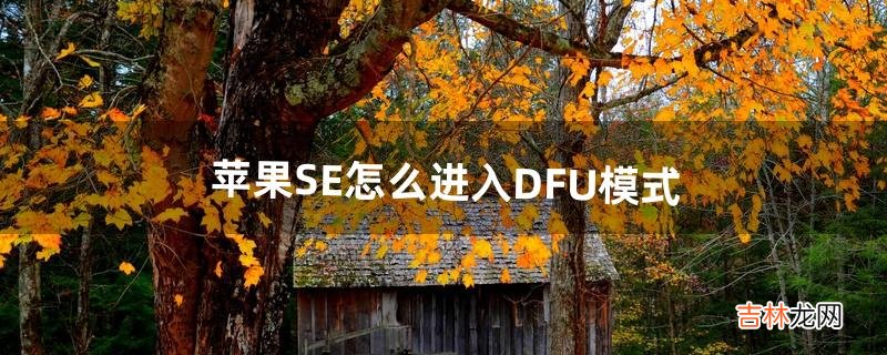 苹果SE怎么进入DFU模式（苹果se的dfu模式)