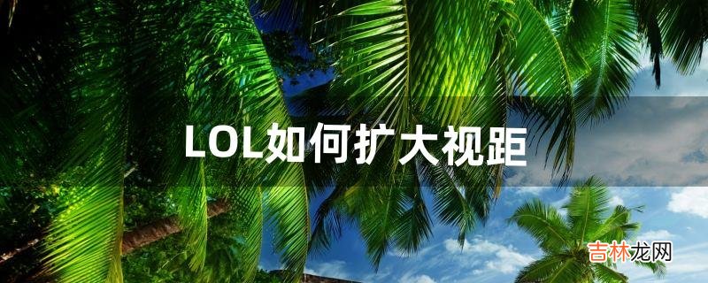 LOL如何扩大视距（lol手游视距扩大200%)