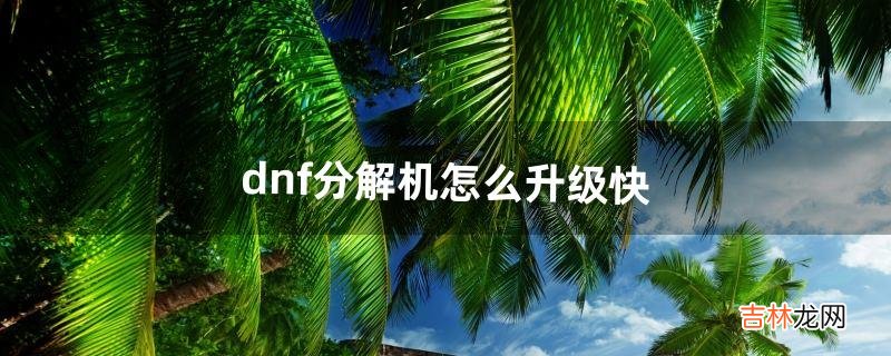 dnf分解机怎么升级快(dnf分解机多少级就够了)