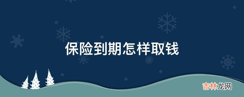 保险到期怎样取钱?