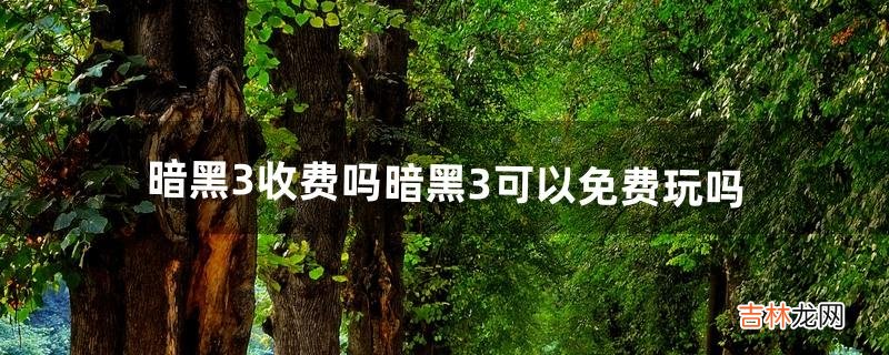 暗黑3收费吗暗黑3可以免费玩吗（暗黑3在哪个平台玩)