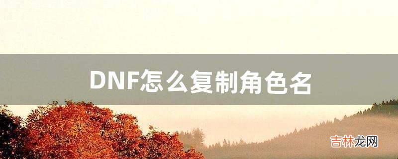 DNF怎么复制角色名（dnf克隆装扮怎么复制)