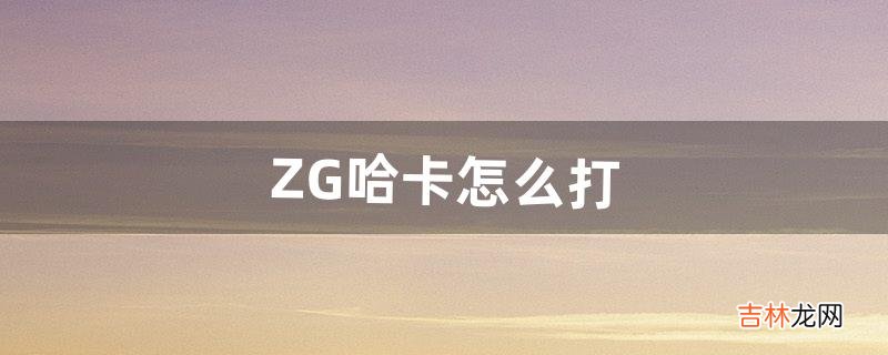 ZG哈卡怎么打(猎人可以进zg单抓哈卡之子么)