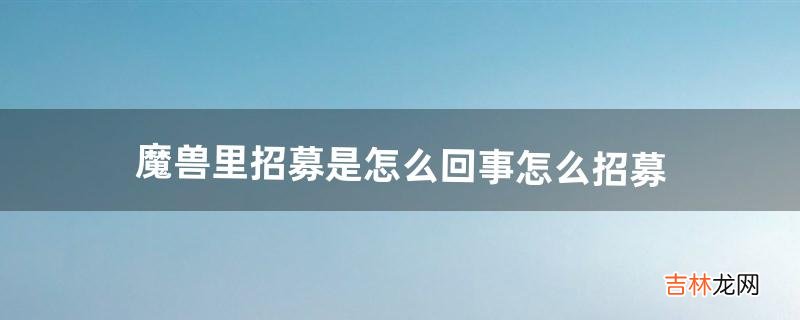 魔兽里招募是怎么回事怎么招募，需要新建一个号吗