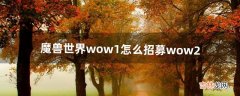 魔兽世界wow1怎么招募wow2（魔兽世界招募详细教程)