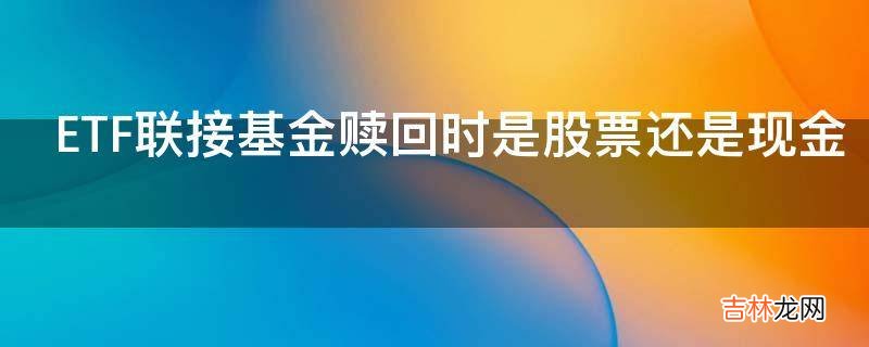 ETF联接基金赎回时是股票还是现金?