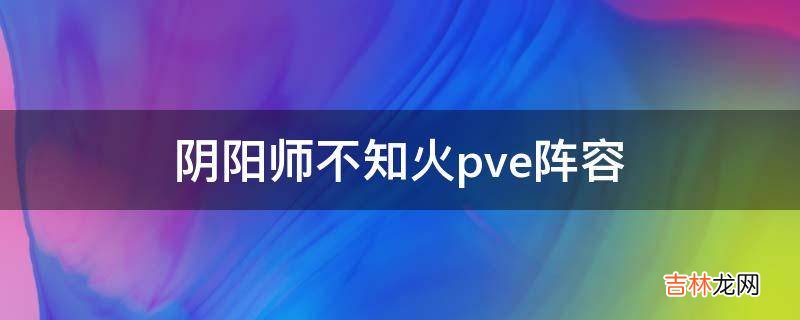 阴阳师不知火pve阵容?