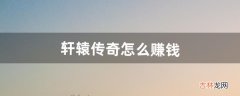 轩辕传奇怎么赚钱（轩辕传奇搬砖真的挣钱吗)