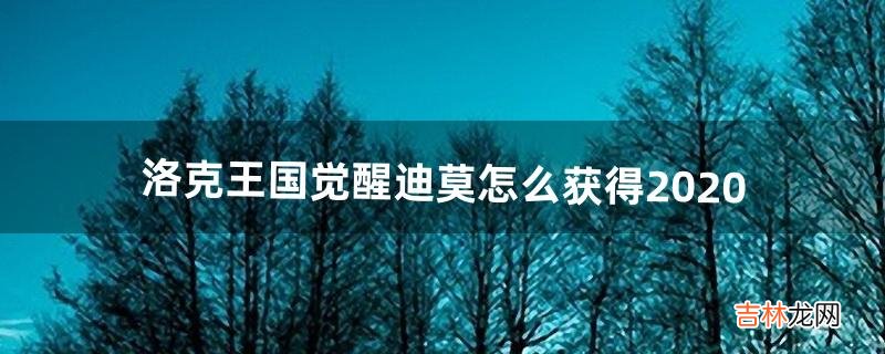 洛克王国觉醒迪莫怎么获得2020(洛克王国觉醒迪莫技能最佳搭配)