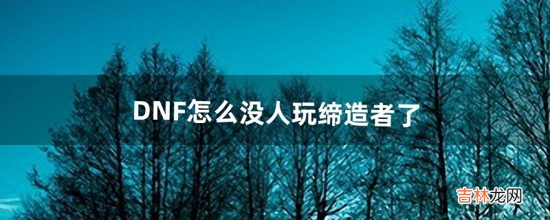 DNF怎么没人玩缔造者了（dnf缔造者0.4秒打桩)