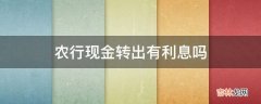 农行现金转出有利息吗?