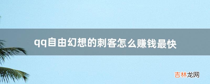 qq自由幻想的刺客怎么赚钱最快（qq自由幻想什么职业最赚钱)