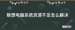 联想电脑系统资源不足怎么解决?