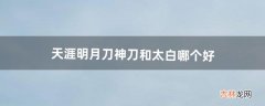 天涯明月刀神刀和太白哪个好（天涯明月刀真武太白神刀哪个帅)