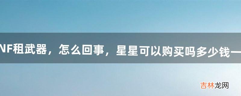 DNF租武器,怎么回事,星星可以购买吗多少钱一个