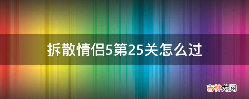 拆散情侣5第25关怎么过?