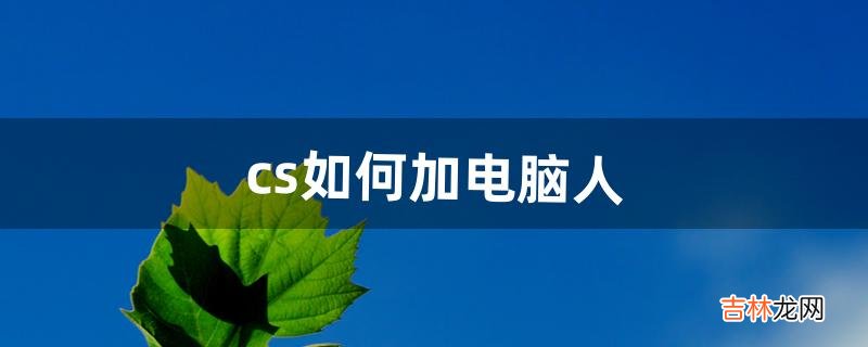 cs如何加电脑人（cs怎么添加电脑玩家)