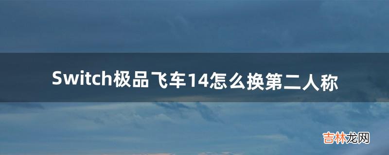 Switch极品飞车14怎么换第二人称（ns极品飞车14漂移怎么操作)